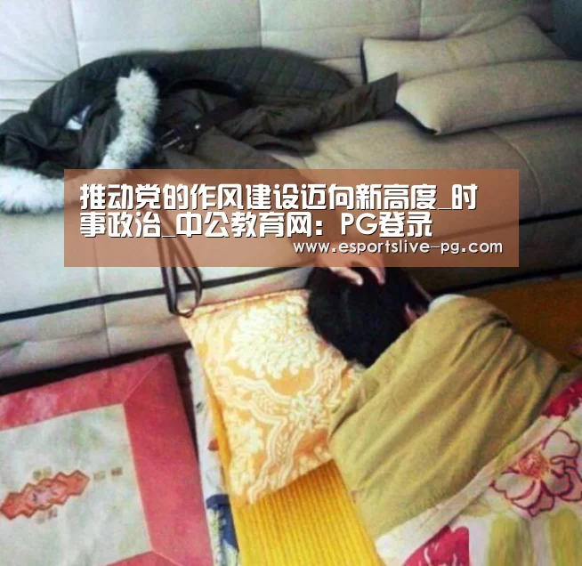 推动党的作风建设迈向新高度_时事政治_中公教育网：PG登录