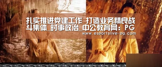 扎实推进党建工作 打造业务精良战斗集体_时事政治_中公教育网:PG登录(图2) PG在线