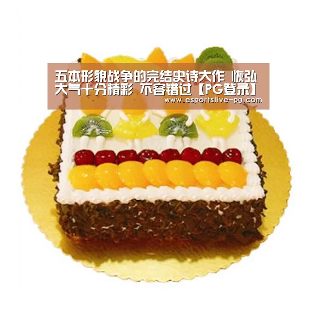 五本形貌战争的完结史诗大作 恢弘大气十分精彩 不容错过【PG登录】(图1) PG娱乐