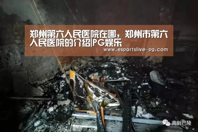 郑州第六人民医院在哪,郑州市第六人民医院的介绍|PG娱乐(图3) PG在线