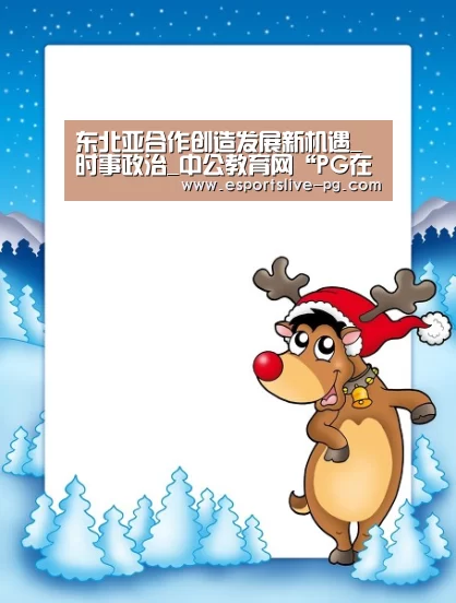 东北亚合作创造发展新机遇_时事政治_中公教育网“PG在线”(图2) PG娱乐