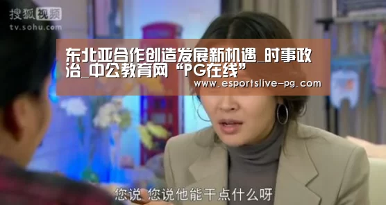 东北亚合作创造发展新机遇_时事政治_中公教育网“PG在线”(图3) PG娱乐