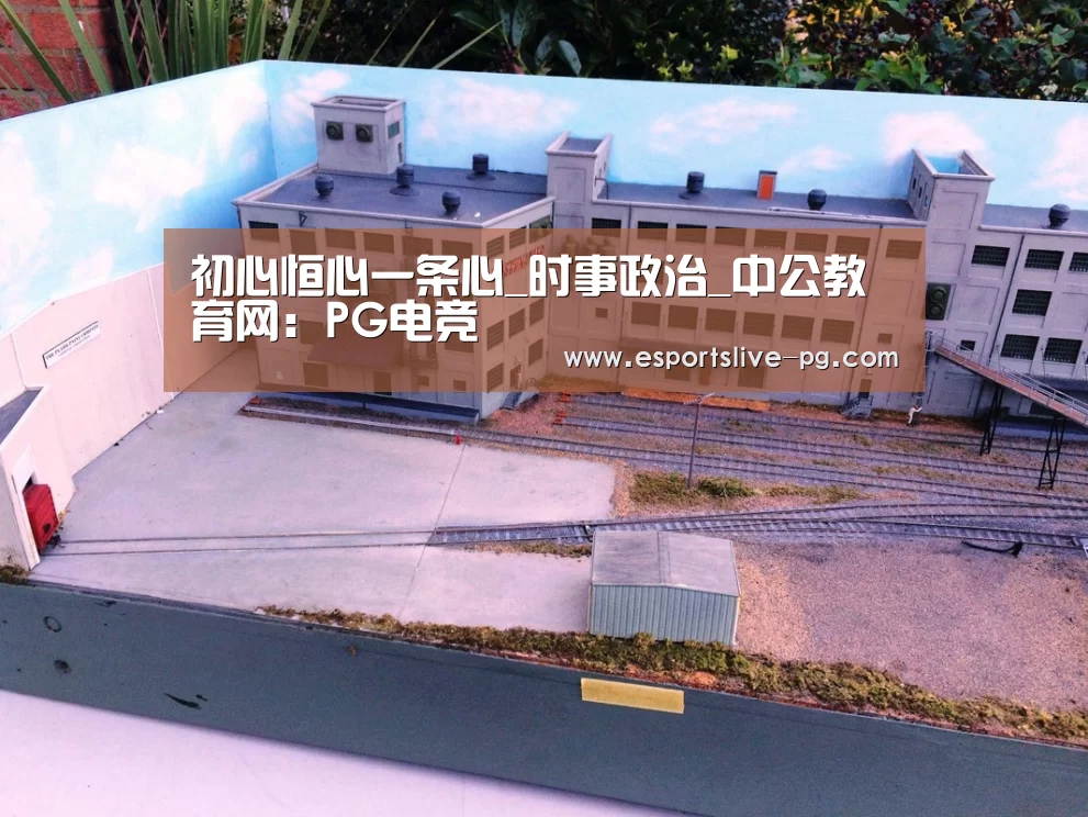初心恒心一条心_时事政治_中公教育网:PG电竞(图3) PG电竞