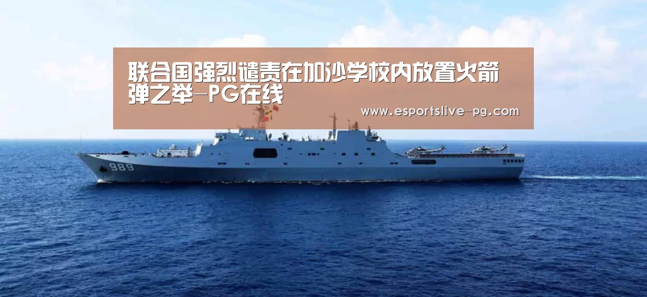 联合国强烈谴责在加沙学校内放置火箭弹之举-PG在线(图1) PG娱乐