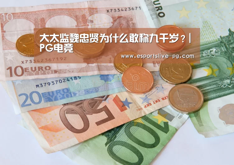 大太监魏忠贤为什么敢称九千岁?|PG电竞(图2) PG登录
