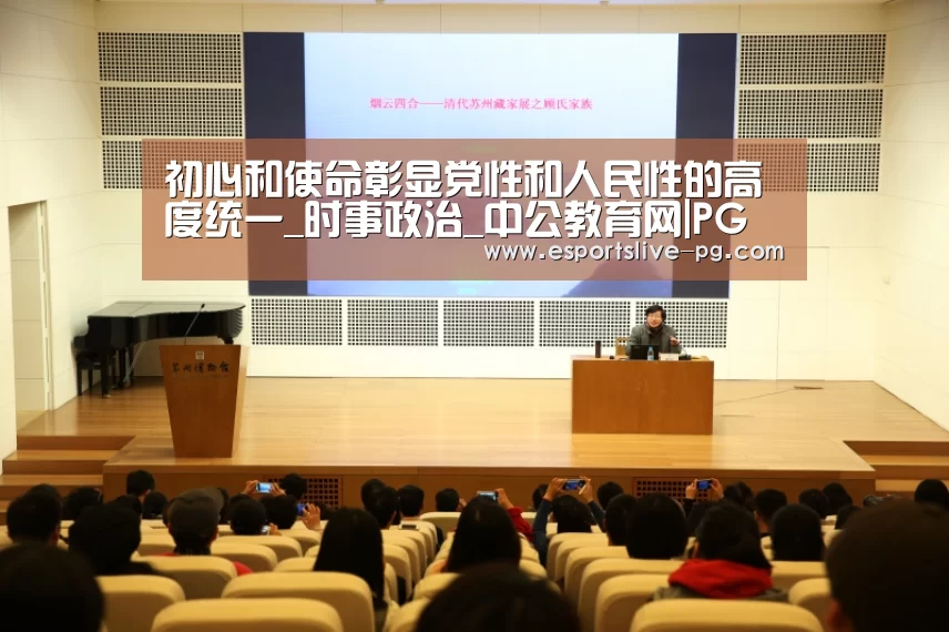 初心和使命彰显党性和人民性的高度统一_时事政治_中公教育网|PG登录(图1) PG在线