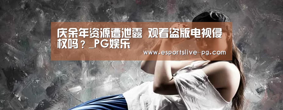 庆余年资源遭泄露 观看盗版电视侵权吗?_PG娱乐(图2) PG电竞