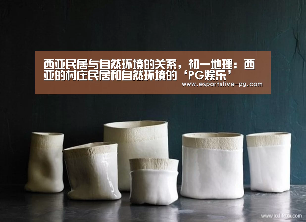 西亚民居与自然环境的关系,初一地理:西亚的村庄民居和自然环境的‘PG娱乐’(图3) PG登录