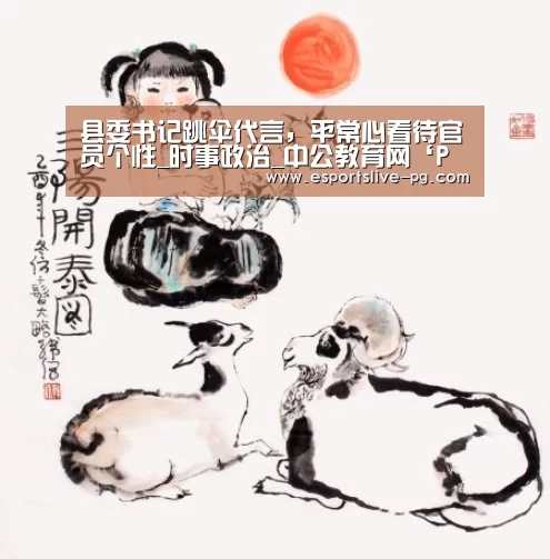 县委书记跳伞代言,平常心看待官员个性_时事政治_中公教育网‘PG在线’(图2) PG电竞